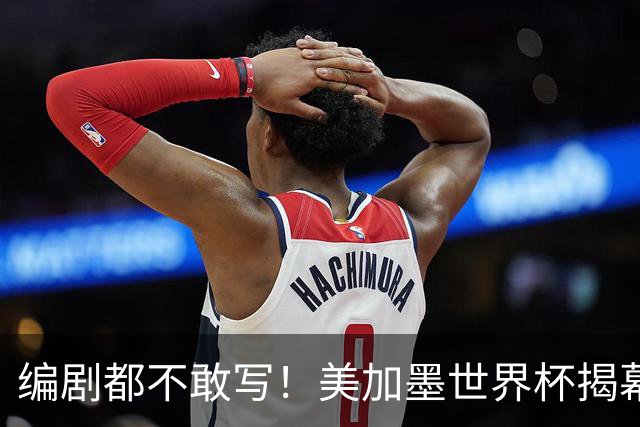 编剧都不敢写！美加墨世界杯揭幕战，背后还有这些恩怨情仇......